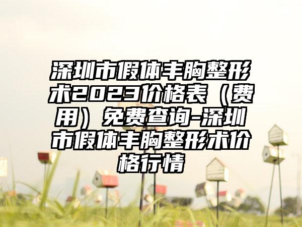 深圳市假体丰胸整形术2023价格表（费用）免费查询-深圳市假体丰胸整形术价格行情
