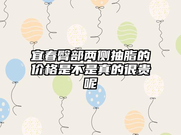 宜春臀部两侧抽脂的价格是不是真的很贵呢
